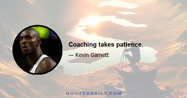 Coaching takes patience.