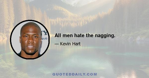 All men hate the nagging.