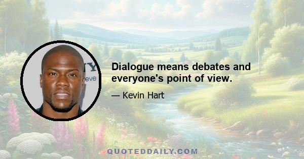 Dialogue means debates and everyone's point of view.