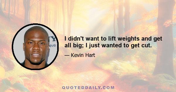 I didn't want to lift weights and get all big; I just wanted to get cut.
