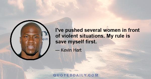 I've pushed several women in front of violent situations. My rule is save myself first.