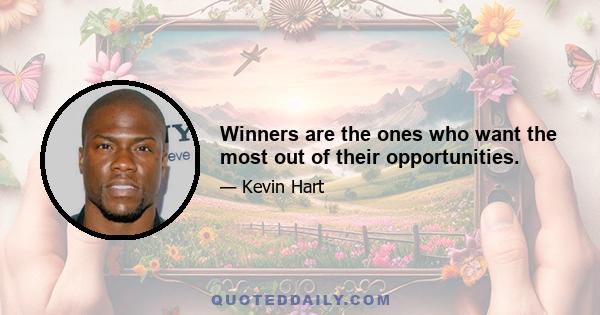 Winners are the ones who want the most out of their opportunities.