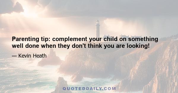 Parenting tip: complement your child on something well done when they don't think you are looking!