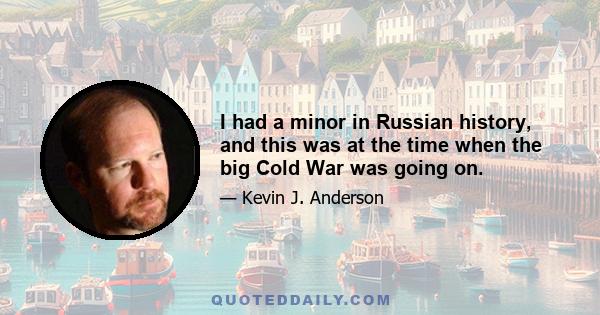 I had a minor in Russian history, and this was at the time when the big Cold War was going on.
