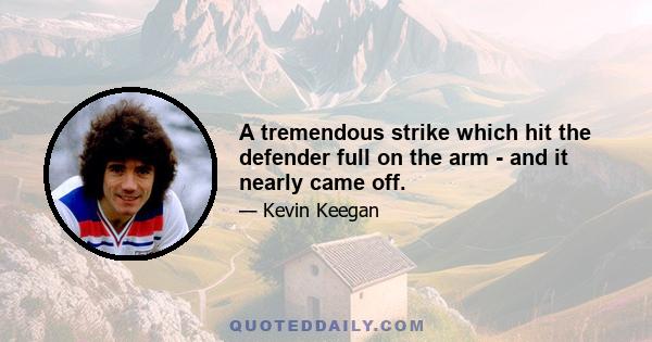 A tremendous strike which hit the defender full on the arm - and it nearly came off.
