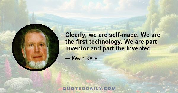 Clearly, we are self-made. We are the first technology. We are part inventor and part the invented