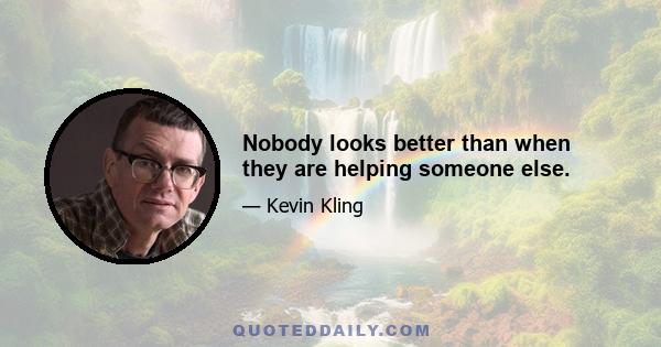 Nobody looks better than when they are helping someone else.