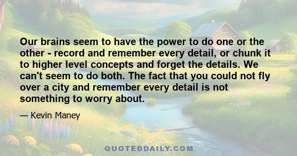 Our brains seem to have the power to do one or the other - record and remember every detail, or chunk it to higher level concepts and forget the details. We can't seem to do both. The fact that you could not fly over a