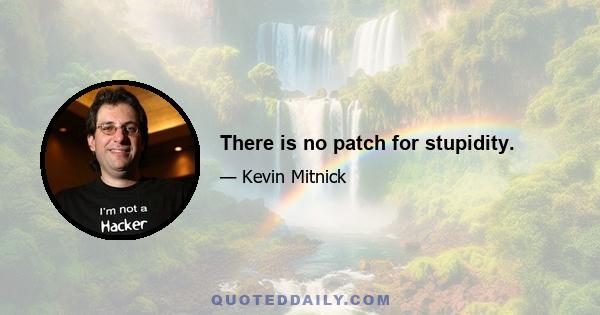 There is no patch for stupidity.