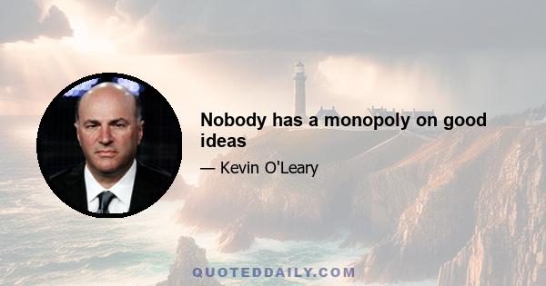 Nobody has a monopoly on good ideas