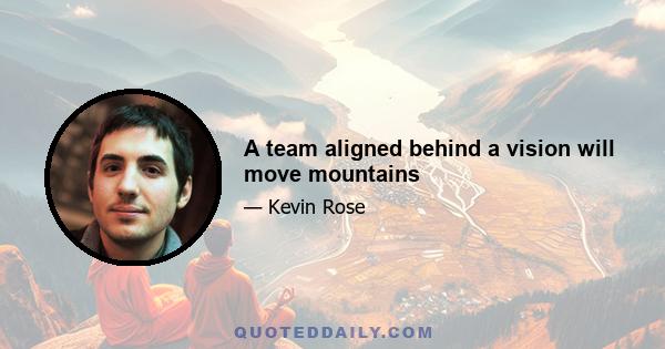 A team aligned behind a vision will move mountains