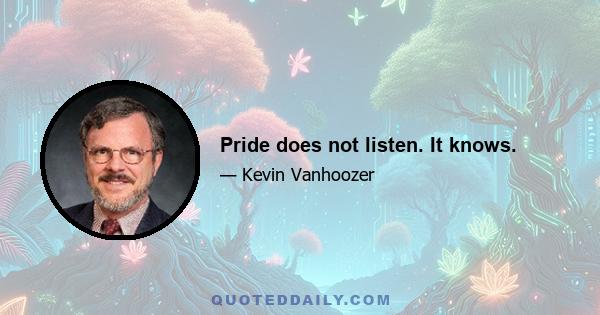 Pride does not listen. It knows.