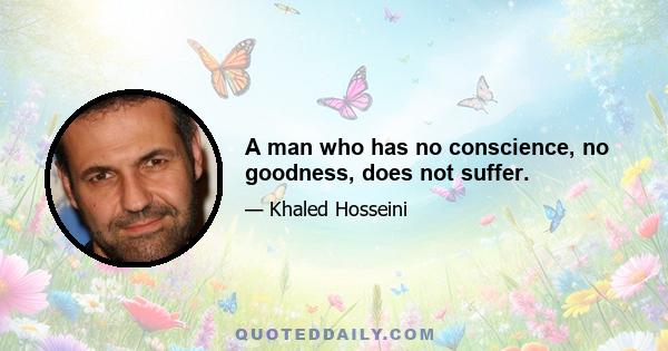 A man who has no conscience, no goodness, does not suffer.