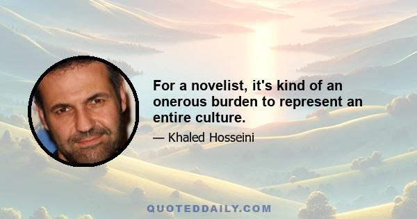 For a novelist, it's kind of an onerous burden to represent an entire culture.