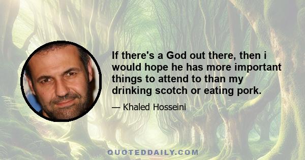 If there's a God out there, then i would hope he has more important things to attend to than my drinking scotch or eating pork.