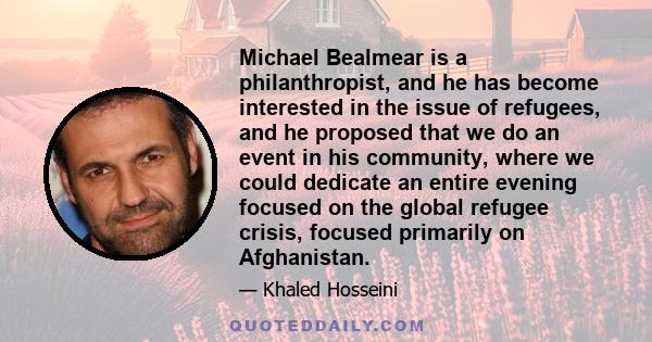 Michael Bealmear is a philanthropist, and he has become interested in the issue of refugees, and he proposed that we do an event in his community, where we could dedicate an entire evening focused on the global refugee