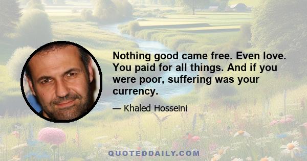 Nothing good came free. Even love. You paid for all things. And if you were poor, suffering was your currency.