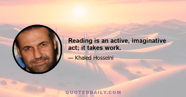 Reading is an active, imaginative act; it takes work.