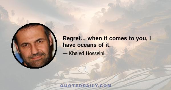 Regret... when it comes to you, I have oceans of it.