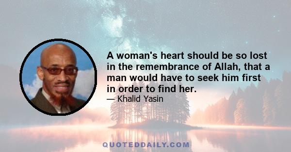 A woman's heart should be so lost in the remembrance of Allah, that a man would have to seek him first in order to find her.