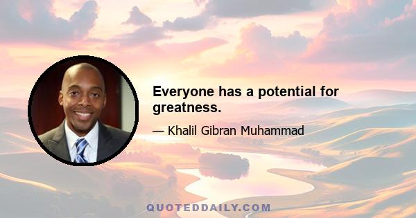 Everyone has a potential for greatness.