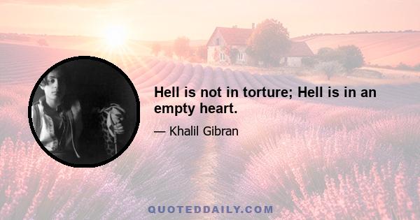 Hell is not in torture; Hell is in an empty heart.