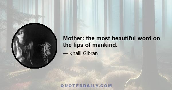 Mother: the most beautiful word on the lips of mankind.