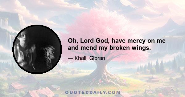 Oh, Lord God, have mercy on me and mend my broken wings.