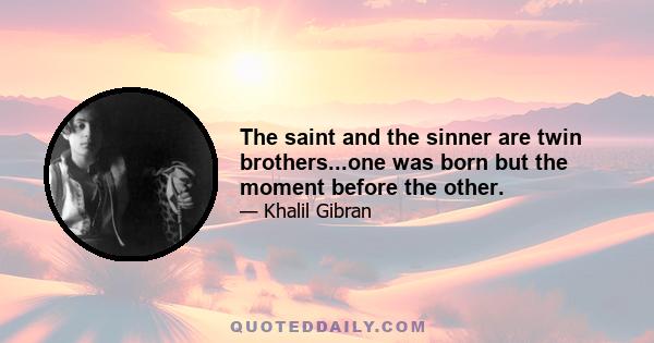 The saint and the sinner are twin brothers...one was born but the moment before the other.