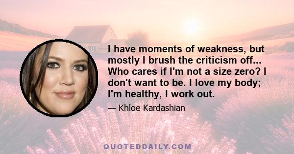 I have moments of weakness, but mostly I brush the criticism off... Who cares if I'm not a size zero? I don't want to be. I love my body; I'm healthy, I work out.