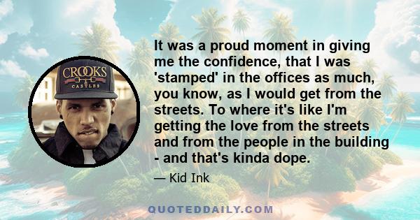 It was a proud moment in giving me the confidence, that I was 'stamped' in the offices as much, you know, as I would get from the streets. To where it's like I'm getting the love from the streets and from the people in