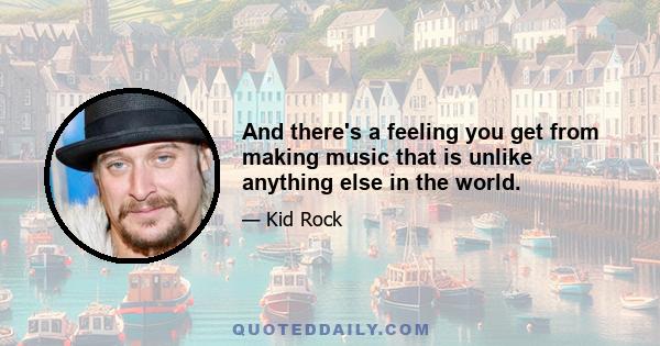 And there's a feeling you get from making music that is unlike anything else in the world.