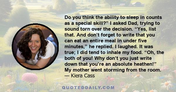 Do you think the ability to sleep in counts as a special skill?” I asked Dad, trying to sound torn over the decision. “Yes, list that. And don’t forget to write that you can eat an entire meal in under five minutes,” he 