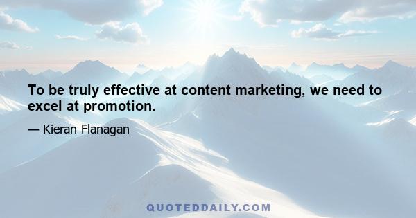 To be truly effective at content marketing, we need to excel at promotion.