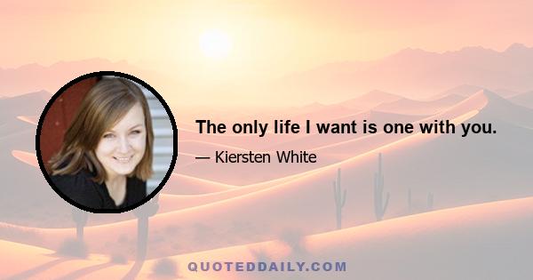 The only life I want is one with you.