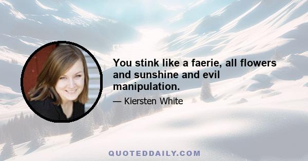 You stink like a faerie, all flowers and sunshine and evil manipulation.