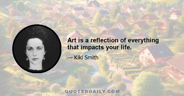 Art is a reflection of everything that impacts your life.