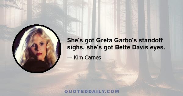 She's got Greta Garbo's standoff sighs, she's got Bette Davis eyes.