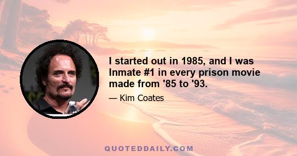 I started out in 1985, and I was Inmate #1 in every prison movie made from '85 to '93.