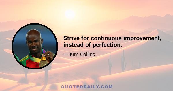 Strive for continuous improvement, instead of perfection.