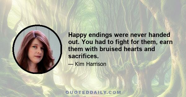 Happy endings were never handed out. You had to fight for them, earn them with bruised hearts and sacrifices.