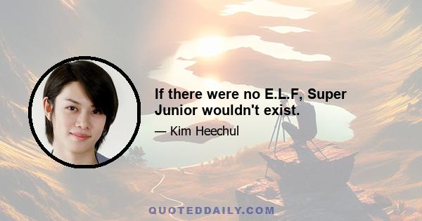 If there were no E.L.F, Super Junior wouldn't exist.