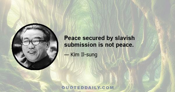 Peace secured by slavish submission is not peace.