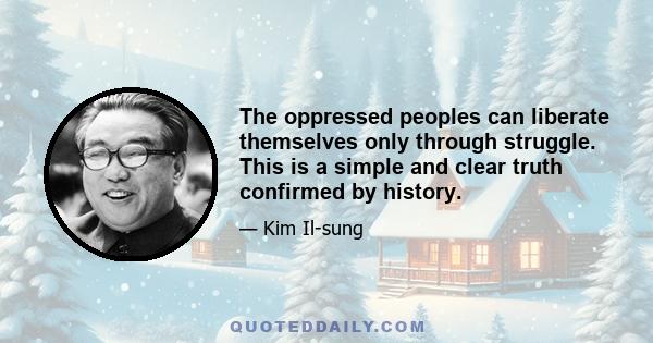 The oppressed peoples can liberate themselves only through struggle. This is a simple and clear truth confirmed by history.