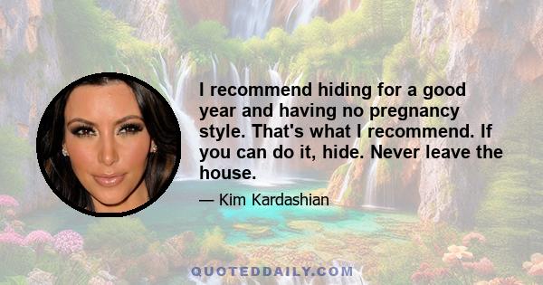 I recommend hiding for a good year and having no pregnancy style. That's what I recommend. If you can do it, hide. Never leave the house.