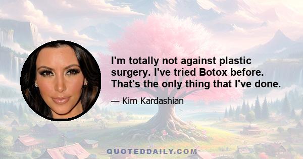 I'm totally not against plastic surgery. I've tried Botox before. That's the only thing that I've done.