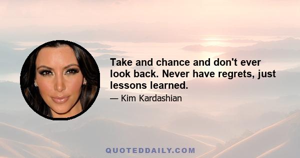 Take and chance and don't ever look back. Never have regrets, just lessons learned.