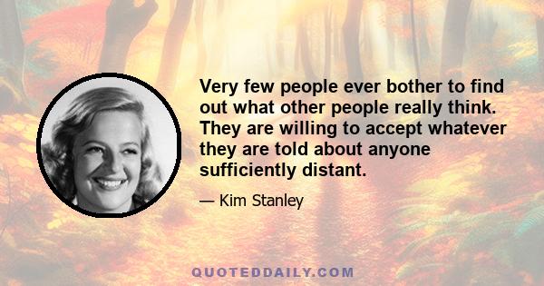 Very few people ever bother to find out what other people really think. They are willing to accept whatever they are told about anyone sufficiently distant.