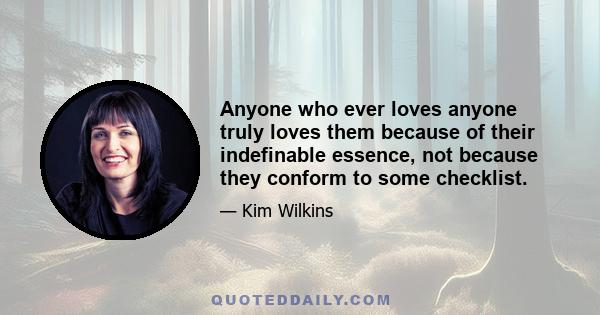 Anyone who ever loves anyone truly loves them because of their indefinable essence, not because they conform to some checklist.