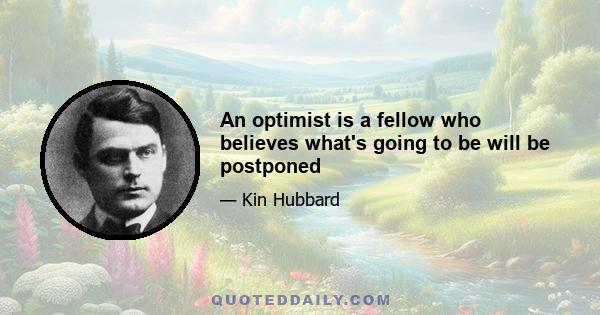 An optimist is a fellow who believes what's going to be will be postponed